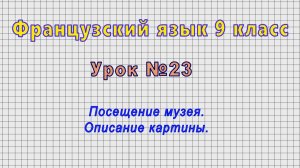 Французский язык 9 класс (Урок№23 - Посещение музея. Описание картины.)