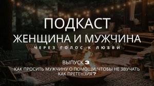 ВЫПУСК 3. Женщина и мужчина. Как просить мужчину о помощи, чтобы не звучать как претензия?