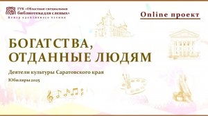 Онлайн проект «Богатства, отданные людям. Юбиляры 2025. Деятели культуры Саратовского края»