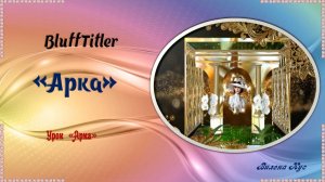 Проект "Арка" создан в программе BluffTitler.