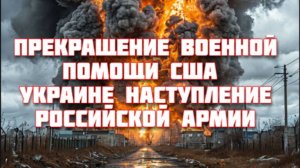 Новости СВО Сегодня-Прекращение военной помощи США Украине Наступление российской армии