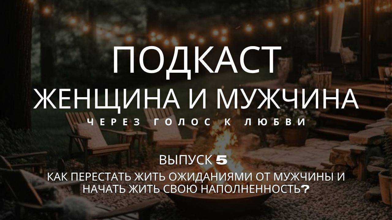 Выпуск 5. Женщина и мужчина. Как перестать жить ожиданиями от мужчины и начать жить?