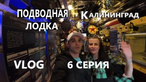 ПОДВОДНАЯ ЛОДКА / МУЗЕЙ МИРОВОГО ОКЕАНА / КАЛИНИНГРАД / VLOG / 6 СЕРИЯ / 08. 06. 2025