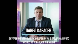 Павел Карасев - Внутренние угрозы при внедрении ИИ в продажи: на что бизнес не обращает внимания