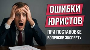 Ошибки юристов при постановке вопросов эксперту