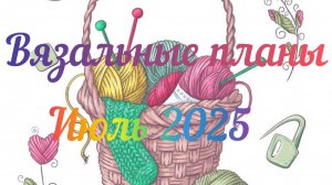 Вязальные планы / Июль 2025 / Двигаю процессы, начинаю новые, вступаю в СП /