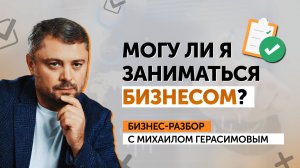 Можешь ли ты заниматься бизнесом? Бизнес-разбор с Михаилом Герасимовым.
