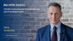Вы или Хаос: Профессиональное планирование для руководителей Александр Фридман Рига 06.08.2025
