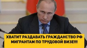 ХВАТИТ РАЗДАВАТЬ ГРАЖДАНСТВО РФ МИГРАНТАМ ПО ТРУДОВОЙ ВИЗЕ!!!
