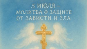 5 ИЮЛЯ — МОЛИТВА О ЗАЩИТЕ ОТ ЗАВИСТИ И ЗЛА. Как сохранить свет внутри, когда вокруг недоброжелатели