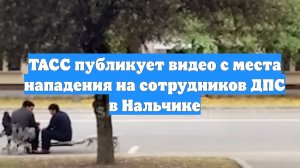 ТАСС публикует видео с места нападения на сотрудников ДПС в Нальчике