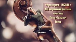 «Муза искусств - МУЗЫКА» №16 КЛАССИКА импровизация фортепиано композитор Виктор Михайлович Анохин