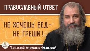 НЕ ХОЧЕШЬ БЕД - НЕ ГРЕШИ !  Протоиерей Александр Никольский