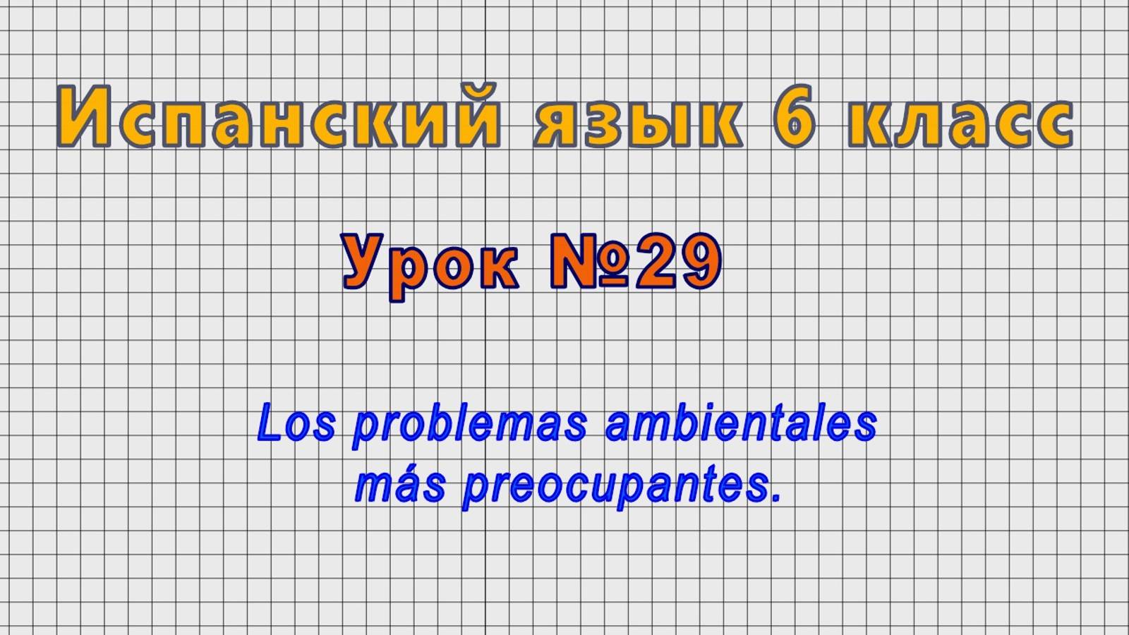 Испанский язык 6 класс (Урок№29 - Los problemas ambientales más preocupantes.) смотреть онлайн