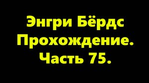 Энгри Бёрдс. Прохождение. Часть 75