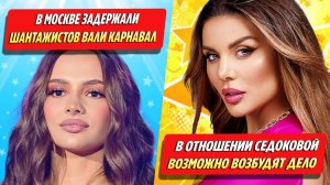 В Москве задержали шантажистов Вали Карнавал / В отношении Седоковой возможно возбудят дело