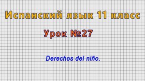 Испанский язык 11 класс (Урок№27 - Derechos del niño.)