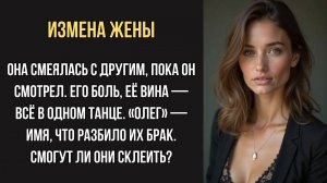 Измена жены. Она танцевала с другим… И их любовь треснула навсегда