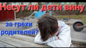 Отвечают ли дети за грехи родителей?