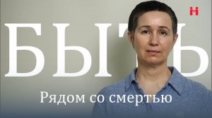 БЫТЬ рядом со смертью