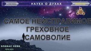 САМОЕ НЕИСПРАВИМОЕ ГРЕХОВНОЕ САМОВОЛИЕ - серии Наука о духах и Не умрем, но изменимся, компиляция