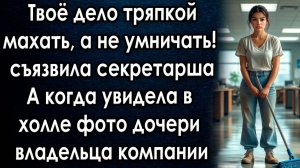Твоё дело тряпкой махать а не умничать- съязвила секретарша А увидев фото дочери владельца компании