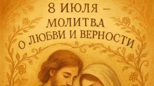 8 ИЮЛЯ — МОЛИТВА О ЛЮБВИ И ВЕРНОСТИ. Как сохранить чувство и защитить союз