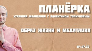 Образ жизни и медитация. Утренняя планерка с Валентином Толкуновым. 04.07.25