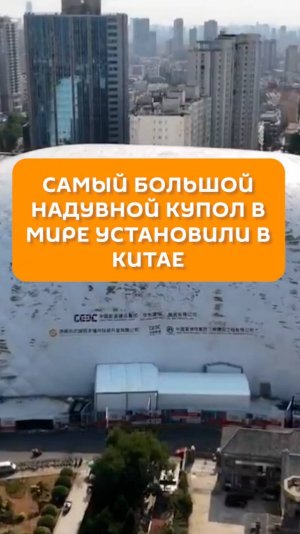 Самый большой надувной купол в мире установили в Китае
