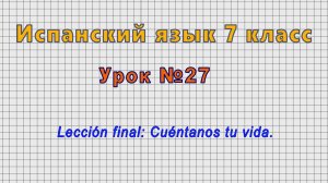 Испанский язык 7 класс (Урок№27 - Lección final: Cuéntanos tu vida.)