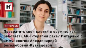 Как работает CAR-T-терапия рака? Интервью с иммунологом Аполлинарией Боголюбовой-Кузнецовой