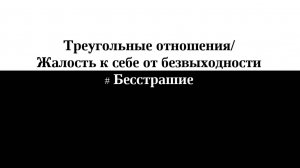 Регрессия/ Треугольные отношения/ Жалость к себе от безвыходности/ Бесстрашие
