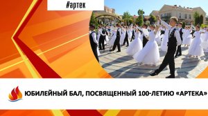 ЮБИЛЕЙНЫЙ БАЛ, ПОСВЯЩЕННЫЙ 100-ЛЕТИЮ «АРТЕКА»