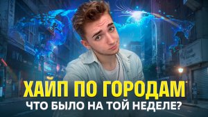 ХАЙП ПО ГОРОДАМ / Что было на той неделе ?