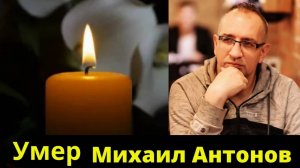 Умер Журналист и ведущий Радиостанции «Комсомольская правда» Михаил Антонов
