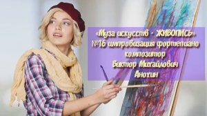 «Муза искусств - ЖИВОПИСЬ» №16 КЛАССИКА вальс импровизация фортепиано композитор Виктор Анохин