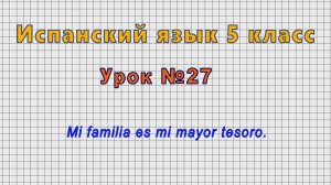 Испанский язык 5 класс (Урок№27 - Mi familia es mi mayor tesoro.)