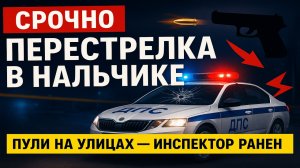 Срочно! В Нальчике — нападение на сотрудника ДПС, началась перестрелка