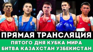 Прямая трансляция боев Казахстана и громкий бой с Узбекистаном за Финал на Кубке мира по боксу 2025