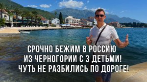 Срочно бежим в Россию из Черногории с 3 детьми! Чуть не разбились по дороге!