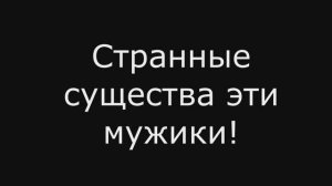 Сборник анекдотов №364. Странные существа эти мужики!