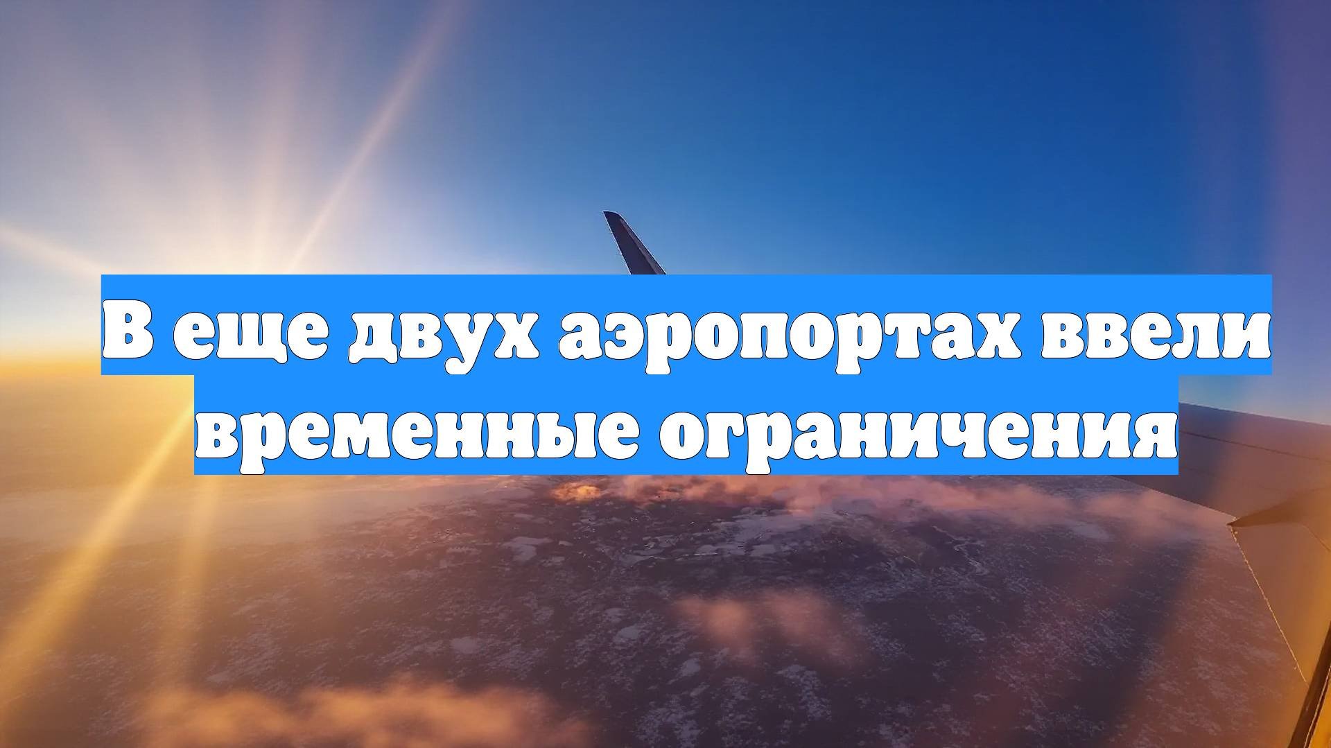В еще двух аэропортах ввели временные ограничения