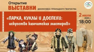 Открытие выставки «Парка, куклы и доспехи: искусство камчатских мастеров». 02.07.2025г.
