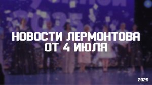 Программа «Новости Лермонтова» от 4 июля 2025 года