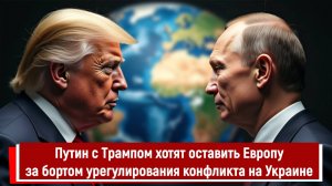 Путин с Трампом хотят оставить Европу за бортом урегулирования конфликта на Украине