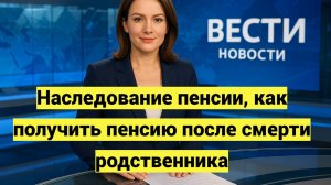 Наследование пенсии, как получить пенсию после смерти родственника
