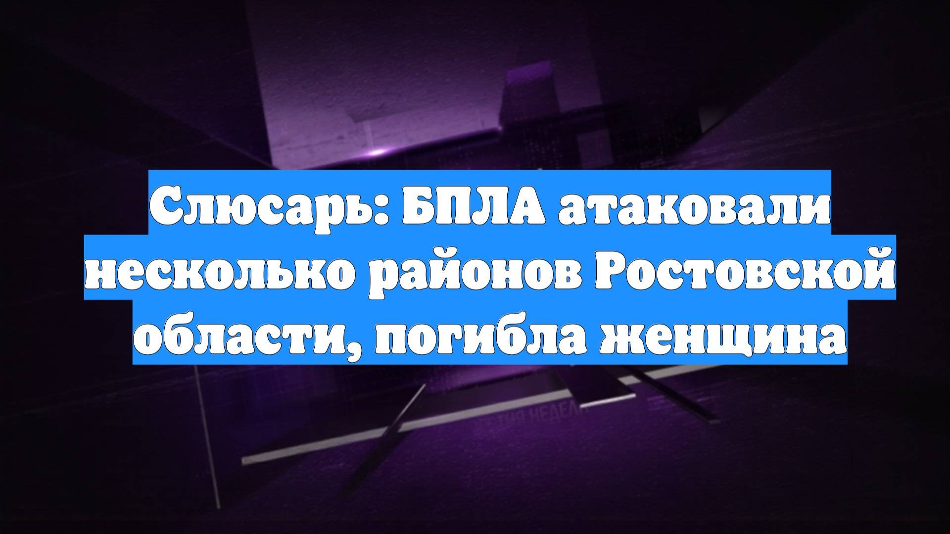 Слюсарь: БПЛА атаковали несколько районов Ростовской области, погибла женщина