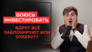 Боюсь инвестировать: вдруг все заблокируют или отберут?