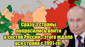 ТРИ СТРАНЫ ХОТЯТ ВСТУПИТЬ В СОСТАВ РОССИИ! СВЕЖИЕ НОВОСТИ НА СЕГОДНЯ!
