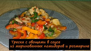 Треска с овощами в соусе из маринованных помидоров и розмарине/На второе/Рецепт № 238